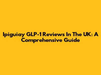 Ipiguiay GLP-1 Reviews In The UK: A Comprehensive Guide