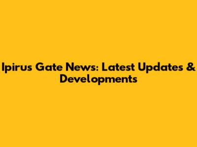 Ipirus Gate News: Latest Updates & Developments