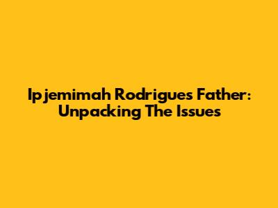 Ipjemimah Rodrigues' Father: Unpacking The Issues