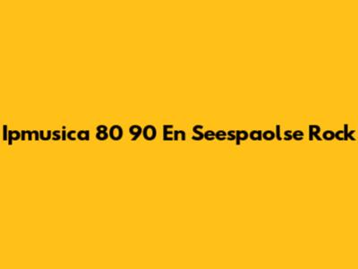 Ipmusica 80 90 En Seespaolse Rock