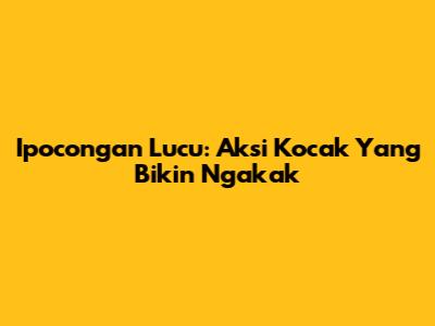 Ipocongan Lucu: Aksi Kocak Yang Bikin Ngakak