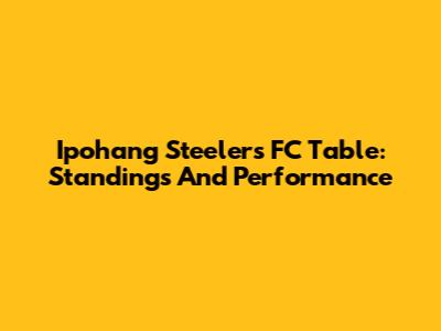 Ipohang Steelers FC Table: Standings And Performance