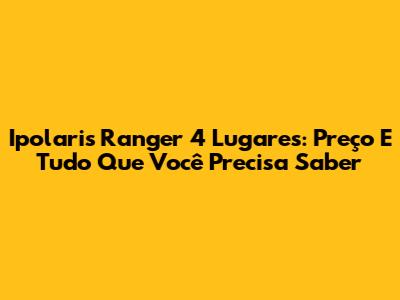 Ipolaris Ranger 4 Lugares: Preço E Tudo Que Você Precisa Saber