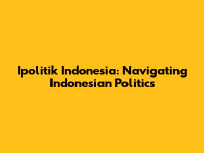 Ipolitik Indonesia: Navigating Indonesian Politics