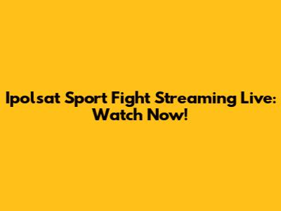 Ipolsat Sport Fight Streaming Live: Watch Now!