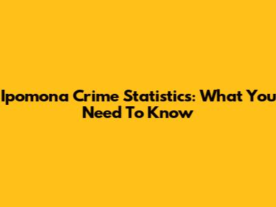 Ipomona Crime Statistics: What You Need To Know