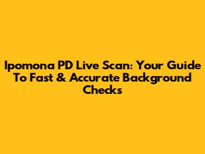 Ipomona PD Live Scan: Your Guide To Fast & Accurate Background Checks