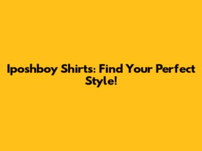Iposhboy Shirts: Find Your Perfect Style!