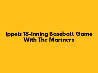 Ippei's 18-Inning Baseball Game With The Mariners