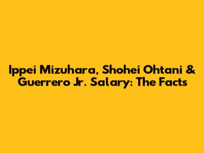 Ippei Mizuhara, Shohei Ohtani & Guerrero Jr. Salary: The Facts