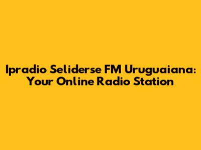 Ipradio Seliderse FM Uruguaiana: Your Online Radio Station