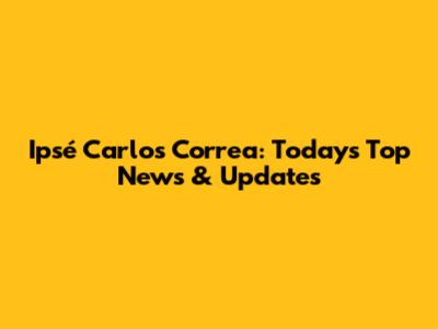 Ipsé Carlos Correa: Today's Top News & Updates