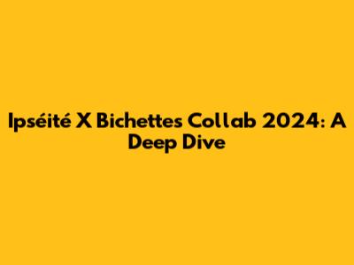 Ipséité X Bichettes Collab 2024: A Deep Dive