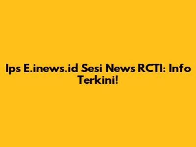 Ips E.inews.id Sesi News RCTI: Info Terkini!