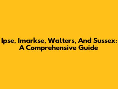 Ipse, Imarkse, Walters, And Sussex: A Comprehensive Guide
