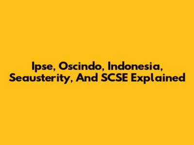 Ipse, Oscindo, Indonesia, Seausterity, And SCSE Explained