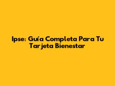 Ipse: Guía Completa Para Tu Tarjeta Bienestar