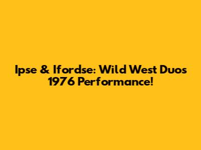 Ipse & Ifordse: Wild West Duo's 1976 Performance!