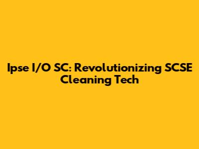 Ipse I/O SC: Revolutionizing SCSE Cleaning Tech