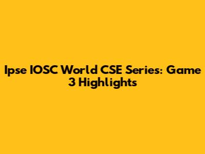 Ipse IOSC World CSE Series: Game 3 Highlights