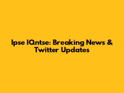 Ipse IQntse: Breaking News & Twitter Updates