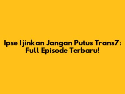 Ipse Ijinkan Jangan Putus Trans7: Full Episode Terbaru!