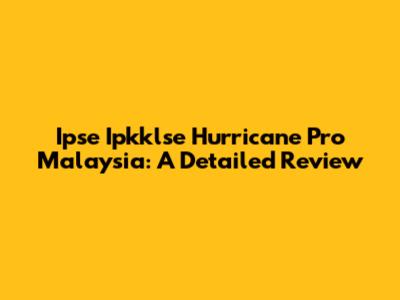 Ipse Ipkklse Hurricane Pro Malaysia: A Detailed Review