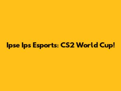 Ipse Ips Esports: CS2 World Cup!