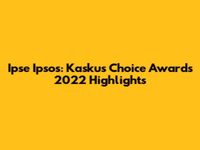 Ipse Ipsos: Kaskus' Choice Awards 2022 Highlights