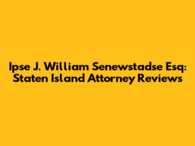 Ipse J. William Senewstadse Esq: Staten Island Attorney Reviews