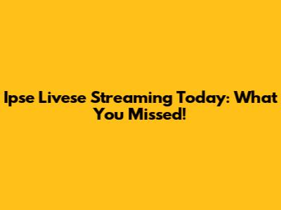 Ipse Livese Streaming Today: What You Missed!