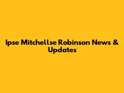 Ipse Mitchellse Robinson News & Updates