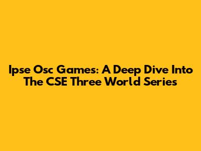 Ipse Osc Games: A Deep Dive Into The CSE Three World Series
