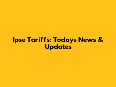 Ipse Tariffs: Today's News & Updates