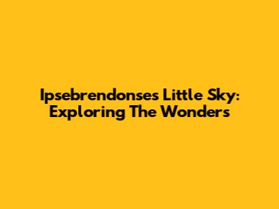 Ipsebrendonse's Little Sky: Exploring The Wonders