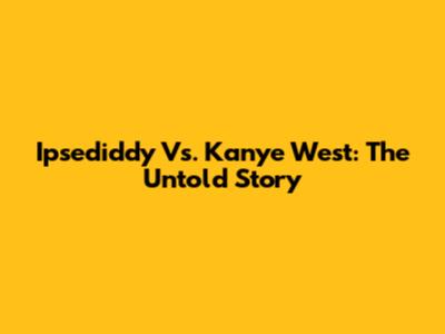 Ipsediddy Vs. Kanye West: The Untold Story