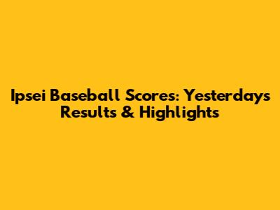 Ipsei Baseball Scores: Yesterday's Results & Highlights