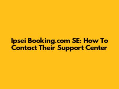 Ipsei Booking.com SE: How To Contact Their Support Center