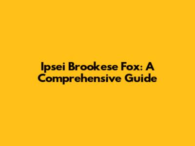 Ipsei Brookese Fox: A Comprehensive Guide