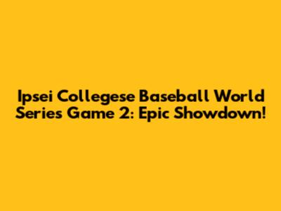 Ipsei Collegese Baseball World Series Game 2: Epic Showdown!