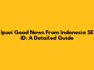 Ipsei Good News From Indonesia SE ID: A Detailed Guide