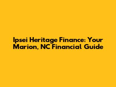 Ipsei Heritage Finance: Your Marion, NC Financial Guide