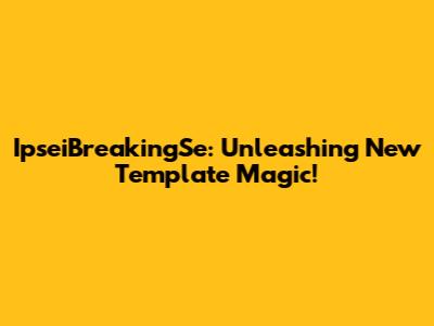 IpseiBreakingSe: Unleashing New Template Magic!
