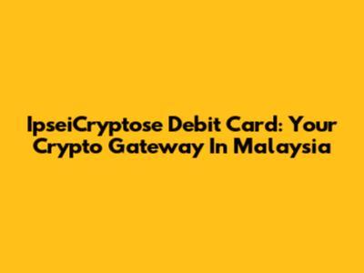 IpseiCryptose Debit Card: Your Crypto Gateway In Malaysia