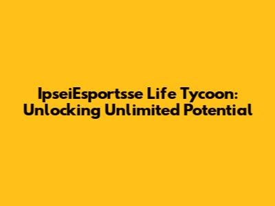 IpseiEsportsse Life Tycoon: Unlocking Unlimited Potential