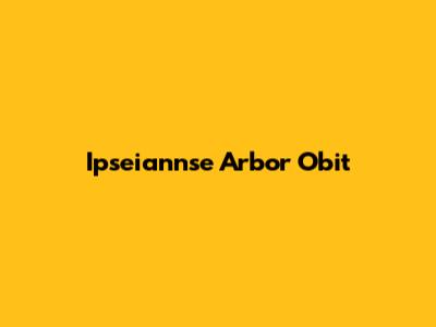 Ipseiannse Arbor Obit