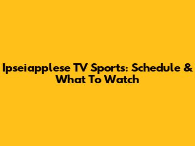 Ipseiapplese TV Sports: Schedule & What To Watch