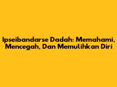 Ipseibandarse Dadah: Memahami, Mencegah, Dan Memulihkan Diri