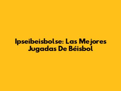 Ipseibeisbolse: Las Mejores Jugadas De Béisbol