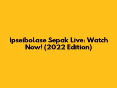 Ipseibolase Sepak Live: Watch Now! (2022 Edition)